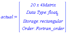 actual := Vector(4, {(1) = ` 20 x 4 `*Matrix, (2) = `Data Type: `*float[8], (3) = `Storage: `*rectangular, (4) = `Order: `*Fortran_order})