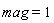 mag = 1