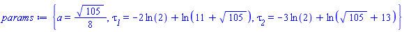{a = (1/8)*105^(1/2), tau__1 = -2*ln(2)+ln(11+105^(1/2)), tau__2 = -3*ln(2)+ln(105^(1/2)+13)}