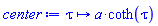 proc (tau) options operator, arrow; a*coth(tau) end proc