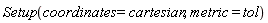 Setup(coordinates = cartesian, metric = tol)