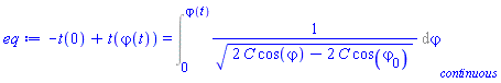 -t(0)+t(varphi(t)) = Int(1/(2*C*cos(varphi)-2*C*cos(`#msub(mi("varphi"),mn("0"));`))^(1/2), varphi = 0 .. varphi(t), continuous)