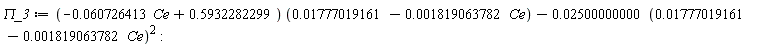 `&Pi;_3` := (-0.60726413e-1*Ce+.5932282299)*(0.1777019161e-1-0.1819063782e-2*Ce)-0.2500000000e-1*(0.1777019161e-1-0.1819063782e-2*Ce)^2