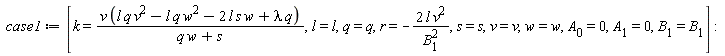case1 := [k = v*(l*q*v^2-l*q*w^2-2*l*s*w+lambda*q)/(q*w+s), l = l, q = q, r = -2*l*v^2/B[1]^2, s = s, v = v, w = w, A[0] = 0, A[1] = 0, B[1] = B[1]]: