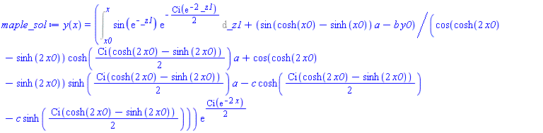 y(x) = (Int(sin(exp(-_z1))*exp(-(1/2)*Ci(exp(-2*_z1))), _z1 = x0 .. x)+(sin(cosh(x0)-sinh(x0))*a-b*y0)/(cos(cosh(2*x0)-sinh(2*x0))*cosh((1/2)*Ci(cosh(2*x0)-sinh(2*x0)))*a+cos(cosh(2*x0)-sinh(2*x0))*sinh((1/2)*Ci(cosh(2*x0)-sinh(2*x0)))*a-c*cosh((1/2)*Ci(cosh(2*x0)-sinh(2*x0)))-c*sinh((1/2)*Ci(cosh(2*x0)-sinh(2*x0)))))*exp((1/2)*Ci(exp(-2*x)))