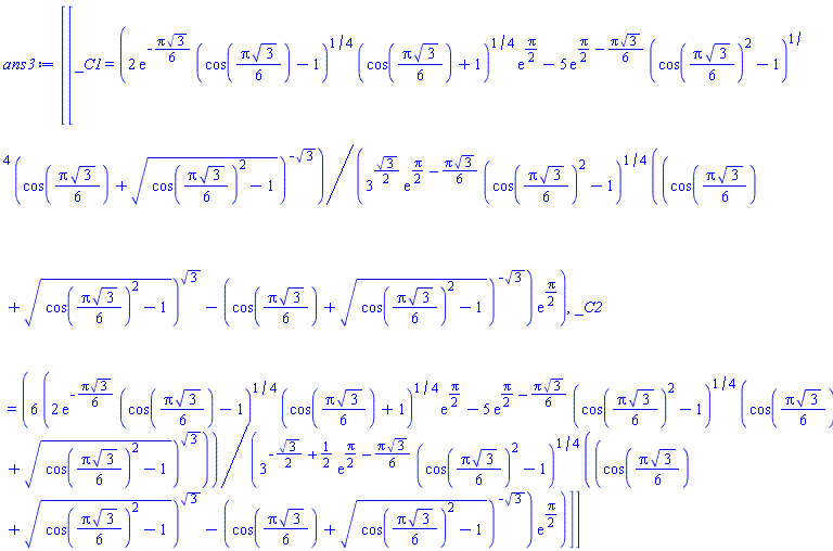 [[_C1 = (2*exp(-(1/6)*Pi*3^(1/2))*(cos((1/6)*Pi*3^(1/2))-1)^(1/4)*(cos((1/6)*Pi*3^(1/2))+1)^(1/4)*exp((1/2)*Pi)-5*exp((1/2)*Pi-(1/6)*Pi*3^(1/2))*(cos((1/6)*Pi*3^(1/2))^2-1)^(1/4)*(cos((1/6)*Pi*3^(1/2))+(cos((1/6)*Pi*3^(1/2))^2-1)^(1/2))^(-3^(1/2)))/(3^((1/2)*3^(1/2))*exp((1/2)*Pi-(1/6)*Pi*3^(1/2))*(cos((1/6)*Pi*3^(1/2))^2-1)^(1/4)*((cos((1/6)*Pi*3^(1/2))+(cos((1/6)*Pi*3^(1/2))^2-1)^(1/2))^(3^(1/2))-(cos((1/6)*Pi*3^(1/2))+(cos((1/6)*Pi*3^(1/2))^2-1)^(1/2))^(-3^(1/2)))*exp((1/2)*Pi)), _C2 = 6*(2*exp(-(1/6)*Pi*3^(1/2))*(cos((1/6)*Pi*3^(1/2))-1)^(1/4)*(cos((1/6)*Pi*3^(1/2))+1)^(1/4)*exp((1/2)*Pi)-5*exp((1/2)*Pi-(1/6)*Pi*3^(1/2))*(cos((1/6)*Pi*3^(1/2))^2-1)^(1/4)*(cos((1/6)*Pi*3^(1/2))+(cos((1/6)*Pi*3^(1/2))^2-1)^(1/2))^(3^(1/2)))/(3^(-(1/2)*3^(1/2)+1/2)*exp((1/2)*Pi-(1/6)*Pi*3^(1/2))*(cos((1/6)*Pi*3^(1/2))^2-1)^(1/4)*((cos((1/6)*Pi*3^(1/2))+(cos((1/6)*Pi*3^(1/2))^2-1)^(1/2))^(3^(1/2))-(cos((1/6)*Pi*3^(1/2))+(cos((1/6)*Pi*3^(1/2))^2-1)^(1/2))^(-3^(1/2)))*exp((1/2)*Pi))]]