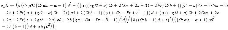 `&pi;_D` := b*(Cr*rho0*t*(Cr*alpha*b-alpha-1)*d^2+((alpha*((-g*i2+a)*Cr+2*Crm+2*c+3*t-2*Pr)*Cr*b+((g*i2-a)*Cr-2*Crm-2*c-2*t+2*Pr)*alpha+(g*i2-a)*Cr-2*t)*rho0+(2*(Cr*b-1))*(sigma*t+Cn-Pr+delta-1))*d+(alpha*((-g*i2+a)*Cr+2*Crm+2*c+2*t-2*Pr)*b+2*g*i2-2*a)*rho0+2*b*(sigma*t+Cn-Pr+delta-1))^2*d/(8*((Cr*b-1)*d+b)^2*(((Cr*alpha*b-alpha+1)*rho0^2-2*b*(delta-1))*d+alpha*b*rho0^2))