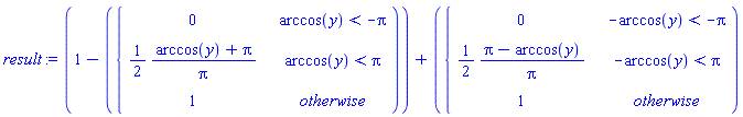 result*`:=`(1-piecewise(arccos(y) < -Pi, 0, arccos(y) < Pi, (1/2)*(arccos(y)+Pi)/Pi, 1))+piecewise(-arccos(y) < -Pi, 0, -arccos(y) < Pi, (1/2)*(Pi-arccos(y))/Pi, 1)