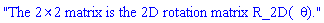 "The 2&times;2 matrix is the 2D rotation matrix R_2D(&theta;)."