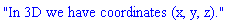 "In 3D we have coordinates (x, y, z)."