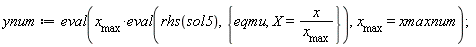 ynum := eval(x__max*(eval(rhs(sol5), {eqmu, X = x/x__max})), x__max = xmaxnum)
