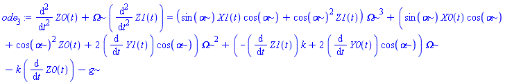 ode[3] := diff(Z0(t), `$`(t, 2))+Omega*(diff(Z1(t), `$`(t, 2))) = (sin(alpha)*X1(t)*cos(alpha)+cos(alpha)^2*Z1(t))*Omega^3+(sin(alpha)*X0(t)*cos(alpha)+cos(alpha)^2*Z0(t)+2*(diff(Y1(t), t))*cos(alpha))*Omega^2+(-(diff(Z1(t), t))*k+2*(diff(Y0(t), t))*cos(alpha))*Omega-k*(diff(Z0(t), t))-g