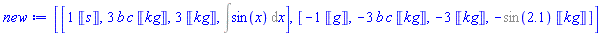 [[__K(1)*Units:-Unit(s), 3*b*c*Units:-Unit(kg), 3*Units:-Unit(kg), Int(sin(x), x)], [-__K(1)*Units:-Unit(g), -3*b*c*Units:-Unit(kg), -3*Units:-Unit(kg), -%sin(2.1)*Units:-Unit(kg)]]