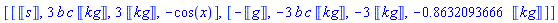 [[Units:-Unit(s), 3*b*c*Units:-Unit(kg), 3*Units:-Unit(kg), -cos(x)], [-Units:-Unit(g), -3*b*c*Units:-Unit(kg), -3*Units:-Unit(kg), -.8632093666*Units:-Unit(kg)]]