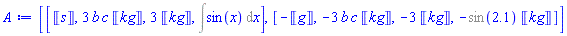 [[Units:-Unit(s), 3*b*c*Units:-Unit(kg), 3*Units:-Unit(kg), Int(sin(x), x)], [-Units:-Unit(g), -3*b*c*Units:-Unit(kg), -3*Units:-Unit(kg), -%sin(2.1)*Units:-Unit(kg)]]