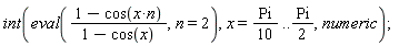 int(eval((1-cos(x*n))/(1-cos(x)), n = 2), x = (1/10)*Pi .. (1/2)*Pi, numeric)