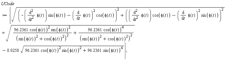 UCode := {sqrt((-(diff(phi(t), t, t))*sin(phi(t))-(diff(phi(t), t))^2*cos(phi(t)))^2+((diff(phi(t), t, t))*cos(phi(t))-(diff(phi(t), t))^2*sin(phi(t)))^2) = sqrt(96.2361*cos(phi(t))^2*sin(phi(t))^2/(sin(phi(t))^2+cos(phi(t))^2)^2+96.2361*cos(phi(t))^4/(sin(phi(t))^2+cos(phi(t))^2)^2)-0.25e-1*sqrt(96.2361*cos(phi(t))^2*sin(phi(t))^2+96.2361*sin(phi(t))^4)}