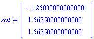 sol := Vector(3, {(1) = -1.2499999999999998, (2) = 1.5624999999999998, (3) = 1.5624999999999996}, datatype = float[8])