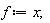 f := x
