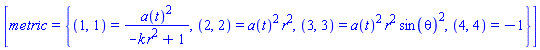 [metric = {(1, 1) = a(t)^2/(-k*r^2+1), (2, 2) = a(t)^2*r^2, (3, 3) = a(t)^2*r^2*sin(theta)^2, (4, 4) = -1}]