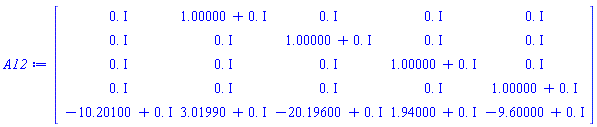 Matrix(5, 5, {(1, 1) = 0.+0.*I, (1, 2) = 1.00000+0.*I, (1, 3) = 0.+0.*I, (1, 4) = 0.+0.*I, (1, 5) = 0.+0.*I, (2, 1) = 0.+0.*I, (2, 2) = 0.+0.*I, (2, 3) = 1.00000+0.*I, (2, 4) = 0.+0.*I, (2, 5) = 0.+0.*I, (3, 1) = 0.+0.*I, (3, 2) = 0.+0.*I, (3, 3) = 0.+0.*I, (3, 4) = 1.00000+0.*I, (3, 5) = 0.+0.*I, (4, 1) = 0.+0.*I, (4, 2) = 0.+0.*I, (4, 3) = 0.+0.*I, (4, 4) = 0.+0.*I, (4, 5) = 1.00000+0.*I, (5, 1) = -10.20100+0.*I, (5, 2) = 3.01990+0.*I, (5, 3) = -20.19600+0.*I, (5, 4) = 1.94000+0.*I, (5, 5) = -9.60000+0.*I})