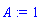 A := 1