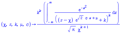 proc (chi, s, k, mu, sigma) options operator, arrow; k^k*(int(exp(-x^2)/((s-chi)*exp(2^(1/2)*sigma*x+mu)+k)^k, x = -infinity .. infinity))/(Pi^(1/2)*chi^(k+1)) end proc