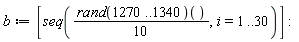 b := [seq((1/10)*(rand(1270 .. 1340))(), i = 1 .. 30)]: