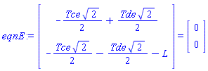 eqnE := (Vector(2, {(1) = -(1/2)*Tce*sqrt(2)+(1/2)*Tde*sqrt(2), (2) = -(1/2)*Tce*sqrt(2)-(1/2)*Tde*sqrt(2)-L})) = (Vector(2, {(1) = 0, (2) = 0}))
