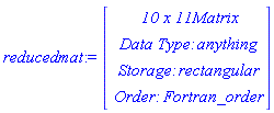 reducedmat := Vector(4, {(1) = ` 10 x 11 `*Matrix, (2) = `Data Type: `*anything, (3) = `Storage: `*rectangular, (4) = `Order: `*Fortran_order})