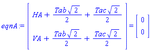eqnA := (Vector(2, {(1) = HA+(1/2)*Tab*sqrt(2)+(1/2)*Tac*sqrt(2), (2) = VA+(1/2)*Tab*sqrt(2)+(1/2)*Tac*sqrt(2)})) = (Vector(2, {(1) = 0, (2) = 0}))