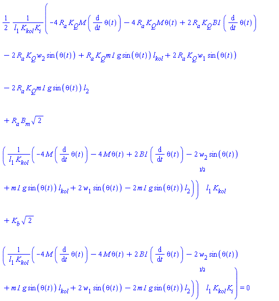 (1/2)*(-4*R[a]*K[Q]*M*(diff(theta(t), t))-4*R[a]*K[Q]*M*theta(t)+2*R[a]*K[Q]*B1*(diff(theta(t), t))-2*R[a]*K[Q]*w[2]*sin(theta(t))+R[a]*K[Q]*m1*g*sin(theta(t))*l[kol]+2*R[a]*K[Q]*w[1]*sin(theta(t))-2*R[a]*K[Q]*m1*g*sin(theta(t))*l[2]+R[a]*B[m]*2^(1/2)*((-4*M*(diff(theta(t), t))-4*M*theta(t)+2*B1*(diff(theta(t), t))-2*w[2]*sin(theta(t))+m1*g*sin(theta(t))*l[kol]+2*w[1]*sin(theta(t))-2*m1*g*sin(theta(t))*l[2])/(l[1]*K[kol]))^(1/2)*l[1]*K[kol]+K[b]*2^(1/2)*((-4*M*(diff(theta(t), t))-4*M*theta(t)+2*B1*(diff(theta(t), t))-2*w[2]*sin(theta(t))+m1*g*sin(theta(t))*l[kol]+2*w[1]*sin(theta(t))-2*m1*g*sin(theta(t))*l[2])/(l[1]*K[kol]))^(1/2)*l[1]*K[kol]*K[i])/(l[1]*K[kol]*K[i]) = 0