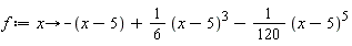 f := proc (x) options operator, arrow; -x+5+(1/6)*(x-5)^3-(1/120)*(x-5)^5 end proc