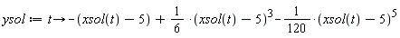 ysol := proc (t) options operator, arrow; -xsol(t)+5+(1/6)*(xsol(t)-5)^3-(1/120)*(xsol(t)-5)^5 end proc