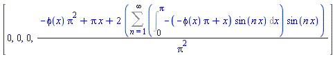 [0, 0, 0, (-phi(x)*Pi^2+Pi*x+2*(Sum((Int(-(-phi(x)*Pi+x)*sin(n*x), x = 0 .. Pi))*sin(n*x), n = 1 .. infinity)))/Pi^2]