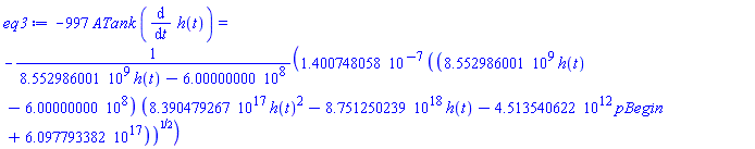-997*ATank*(diff(h(t), t)) = -0.1400748058e-6*((8552986001.*h(t)-600000000.)*(0.8390479267e18*h(t)^2-0.8751250239e19*h(t)-0.4513540622e13*pBegin+0.6097793382e18))^(1/2)/(8552986001.*h(t)-600000000.)