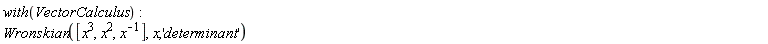 with(VectorCalculus); Wronskian([x^3, x^2, 1/x], x, 'determinant')