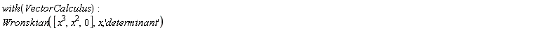 with(VectorCalculus); Wronskian([x^3, x^2, 0], x, 'determinant')