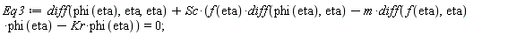 Eq3 := diff(phi(eta), eta, eta)+Sc*(f(eta)*(diff(phi(eta), eta))-m*(diff(f(eta), eta))*phi(eta)-Kr*phi(eta)) = 0;