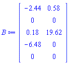B := Matrix(5, 2, {(1, 1) = -2.44, (1, 2) = .58, (2, 1) = 0, (2, 2) = 0, (3, 1) = .18, (3, 2) = 19.62, (4, 1) = -6.48, (4, 2) = 0, (5, 1) = 0, (5, 2) = 0})
