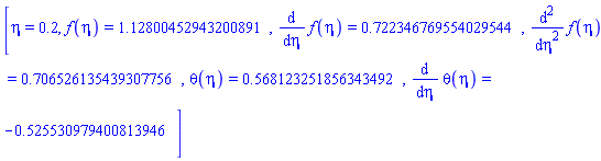 [eta = .2, f(eta) = 1.12800452943200891, diff(f(eta), eta) = .722346769554029544, diff(diff(f(eta), eta), eta) = .706526135439307756, theta(eta) = .568123251856343492, diff(theta(eta), eta) = -.525530979400813946]