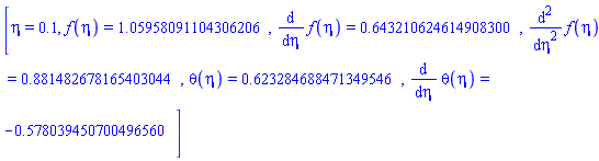 [eta = .1, f(eta) = 1.05958091104306206, diff(f(eta), eta) = .643210624614908300, diff(diff(f(eta), eta), eta) = .881482678165403044, theta(eta) = .623284688471349546, diff(theta(eta), eta) = -.578039450700496560]