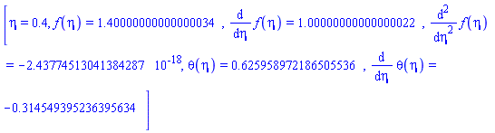 [eta = .4, f(eta) = 1.40000000000000034, diff(f(eta), eta) = 1.00000000000000022, diff(diff(f(eta), eta), eta) = -0.243774513041384287e-17, theta(eta) = .625958972186505536, diff(theta(eta), eta) = -.314549395236395634]