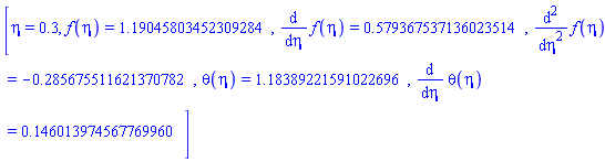 [eta = .3, f(eta) = 1.19045803452309284, diff(f(eta), eta) = .579367537136023514, diff(diff(f(eta), eta), eta) = -.285675511621370782, theta(eta) = 1.18389221591022696, diff(theta(eta), eta) = .146013974567769960]