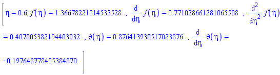 [eta = .6, f(eta) = 1.36678221814533528, diff(f(eta), eta) = .771028661281065508, diff(diff(f(eta), eta), eta) = .407805382194403932, theta(eta) = .876413930517023876, diff(theta(eta), eta) = -.197648778495384870]