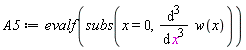 A5 := evalf(subs(x = 0, diff(w(x), x, x, x)))