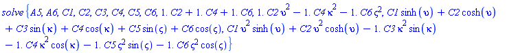 solve*{A5, A6, C1, C2, C3, C4, C5, C6, 1.*C2+1.*C4+1.*C6, 1.*C2*upsilon^2-1.*C4*kappa^2-1.*C6*varsigma^2, C1*sinh(upsilon)+C2*cosh(upsilon)+C3*sin(kappa)+C4*cos(kappa)+C5*sin(varsigma)+C6*cos(varsigma), C1*upsilon^2*sinh(upsilon)+C2*upsilon^2*cosh(upsilon)-1.*C3*kappa^2*sin(kappa)-1.*C4*kappa^2*cos(kappa)-1.*C5*varsigma^2*sin(varsigma)-1.*C6*varsigma^2*cos(varsigma)}