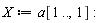 X := a[1 .. (), 1]: