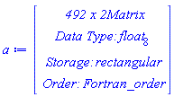 a := Vector(4, {(1) = ` 492 x 2 `*Matrix, (2) = `Data Type: `*float[8], (3) = `Storage: `*rectangular, (4) = `Order: `*Fortran_order})