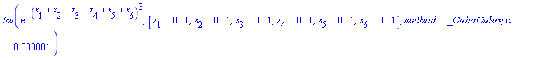 Int(exp(-(x[1]+x[2]+x[3]+x[4]+x[5]+x[6])^3), [x[1] = 0 .. 1, x[2] = 0 .. 1, x[3] = 0 .. 1, x[4] = 0 .. 1, x[5] = 0 .. 1, x[6] = 0 .. 1], method = _CubaCuhre, epsilon = 0.1e-5)